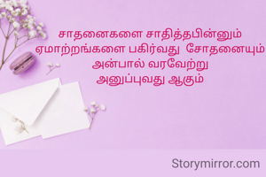 சாதனைகளை சாதித்தபின்னும் ஏமாற்றங்களை பகிர்வது  சோதனையும் அன்பால் வரவேற்று
அனுப்புவது ஆகும்
