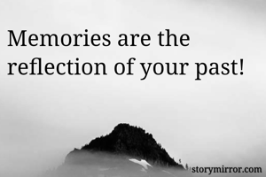 Memories are the reflection of your past!