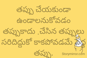 తప్పు చేయకుండా ఉండాలనుకోవడం తప్పుకాదు .చేసిన తప్పులు సరిదిద్దుకో కాకపోవడమే పెద్ద తప్పు.