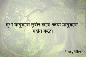ঘৃণা মানুষকে দুর্বল করে, ক্ষমা মানুষকে মহান করে।