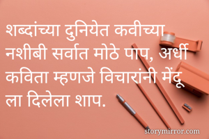 शब्दांच्या दुनियेत कवीच्या नशीबी सर्वात मोठे पाप, अर्धी कविता म्हणजे विचारांनी मेंदू ला दिलेला शाप.