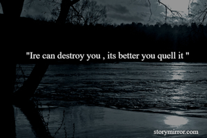 "Ire can destroy you , its better you quell it "