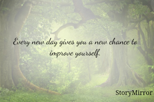 Every new day gives you a new chance to improve yourself.
