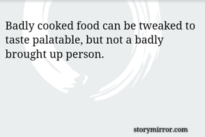 Badly cooked...