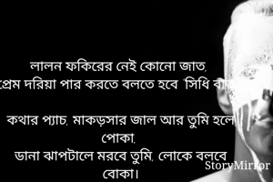 লালন ফকিরের নেই কোনো জাত, প্রেম দরিয়া পার করতে বলতে হবে "সিধি বাত" |
কথার প্যাচ, মাকড়সার জাল আর তুমি হলে পোকা, ডানা ঝাপটালে মরবে তুমি, লোকে বলবে বোকা।