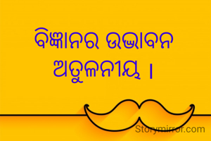 ବିଜ୍ଞାନର ଉଦ୍ଭାବନ ଅତୁଳନୀୟ ।