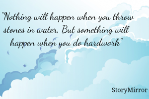  "Nothing will happen when you throw stones in water, But something will happen when you do hardwork"