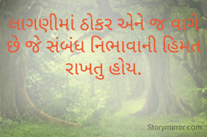 લાગણીમાં ઠોકર એને જ વાગે છે જે સંબંધ નિભાવાની હિમત રાખતુ હોય.