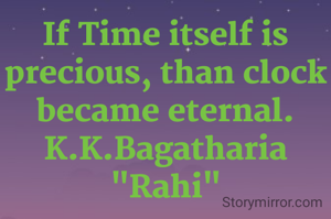 If Time itself is precious, than clock became eternal.
K.K.Bagatharia "Rahi"