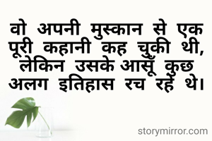 वो  अपनी  मुस्कान  से  एक पूरी  कहानी  कह  चुकी  थी, लेकिन  उसके आसूँ  कुछ अलग  इतिहास  रच  रहे  थे।