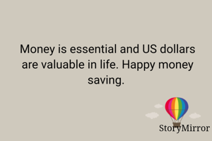 Money is essential and US dollars are valuable in life. Happy money saving. 