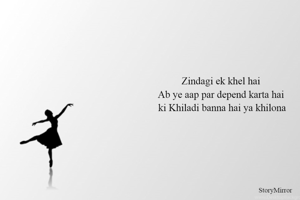 Zindagi ek khel hai 
Ab ye aap par depend karta hai 
ki Khiladi banna hai ya khilona