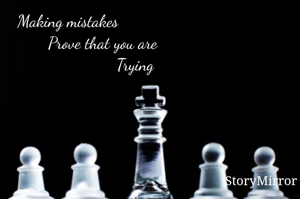 Making mistakes 
                Prove that you are 
                               Trying 