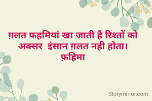 ग़लत फहमियां खा जाती है रिश्तों को
अक्सर  इंसान ग़लत नही होता।
फ़हिमा