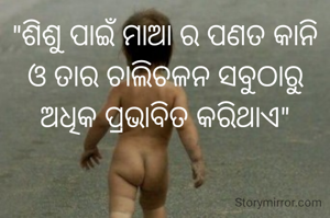 "ଶିଶୁ ପାଇଁ ମାଆ ର ପଣତ କାନି ଓ ତାର ଚାଲିଚଳନ ସବୁଠାରୁ ଅଧିକ ପ୍ରଭାବିତ କରିଥାଏ"

