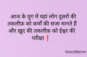 आज के युग में यहां लोग दूसरों की तकलीफ़ को कर्मों की सजा मानते हैं और ख़ुद की तकलीफ़ को ईश्वर की परीक्षा❗