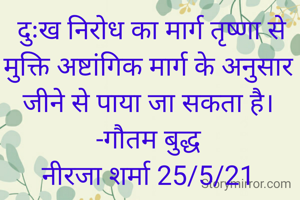  दुःख निरोध का मार्ग तृष्णा से मुक्ति अष्टांगिक मार्ग के अनुसार जीने से पाया जा सकता है।
-गौतम बुद्ध
नीरजा शर्मा 25/5/21