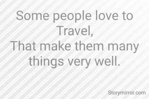 Some people love to Travel,
That make them many things very well.