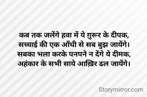 कब तक जलेंगे हवा में ये ग़ुरूर के दीपक,
सच्चाई की एक आँधी से सब बुझ जायेंगे।
सबका भला करके पनपने न देंगे ये दीमक,
अहंकार के सभी साये आख़िर ढल जायेंगे।