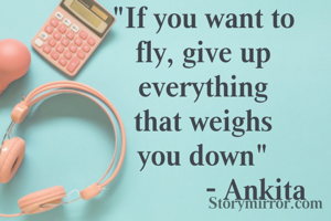 "If you want to
fly, give up
everything
that weighs
you down"
              - Ankita
