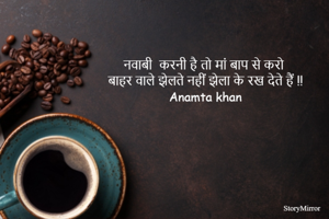 नवाबी  करनी है तो मां बाप से करो
 बाहर वाले झेलते नहीं झेला के रख देते हैं 
 Anamta khan
