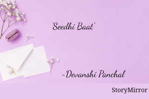 'Seedhi Baat' is not when your thoughts are crooked, your emotions are recurved, your words are nefarious.
But somewhere in real sense  'Seedhi Baat' is when your thoughts are honest, your emotions are straighten, and your words are admirable. 
