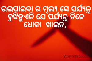 ଭଲପାଇବା ର ମୂଲ୍ୟ ସେ ପର୍ଯ୍ୟନ୍ତ ବୁଝିହୁଏନି ଯେ ପର୍ଯ୍ୟନ୍ତ ନିଜେ ଧୋକା  ଖାଇନ, 