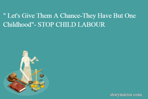 " Let's Give Them A Chance-They Have But One Childhood"- STOP CHILD LABOUR