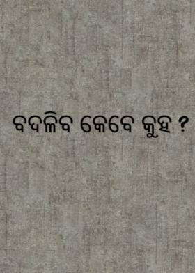 ବଦଳିବ କେବେ କୁହ ?