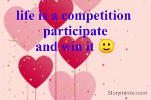 life is a competition 
participate
and win it 🙂