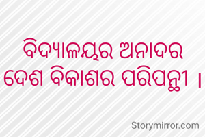 ବିଦ୍ୟାଳୟର ଅନାଦର ଦେଶ ବିକାଶର ପରିପନ୍ଥୀ ।