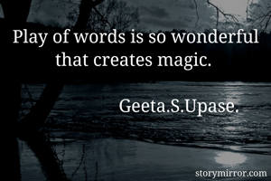 Play of words is so wonderful that creates magic. 

                   Geeta.S.Upase.
