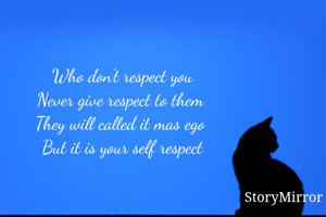 Who don't respect you
Never give respect to them 
They will called it mas ego 
But it is your self respect