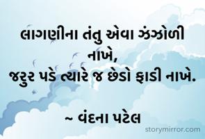 લાગણીના તંતુ એવા ઝંઝોળી નાખે,
જરુર પડે ત્યારે જ છેડો ફાડી નાખે.

~ વંદના પટેલ
