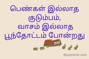 பெண்கள் இல்லாத குடும்பம்,
 வாசம் இல்லாத பூந்தோட்டம் போன்றது