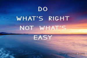 Do what's Right 
Not what's easy 