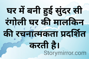 घर में बनी हुई सुंदर सी रंगोली घर की मालकिन की रचनात्मकता प्रदर्शित करती है।