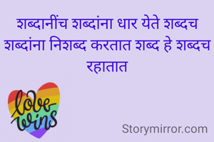 शब्दानींच शब्दांना धार येते शब्दच शब्दांना निशब्द करतात शब्द हे शब्दच रहातात