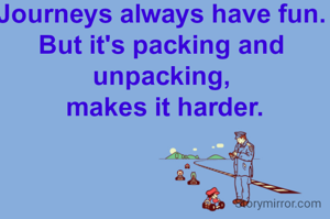 Journeys always have fun.
But it's packing and unpacking,
 makes it harder.