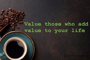 Value those who add value to your life 