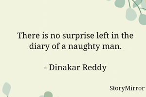 There is no surprise left in the diary of a naughty man.

- Dinakar Reddy