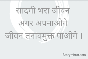 सादगी भरा जीवन 
अगर अपनाओगे 
जीवन तनावमुक्त पाओगे ।





