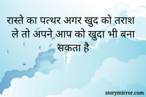 रास्ते का पत्थर अगर खुद को तराश ले तो अपने आप को खुदा भी बना सकता है