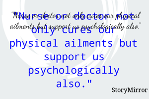 "Nurse or doctor not only cures our physical ailments but support us psychologically also."