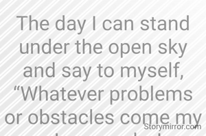 The day I can stand under the open sky and say to myself, “Whatever problems or obstacles come my way, I am ready; I am prepared,” I’ll know that day I am truly performing on the real stage.

Until I reach this level of unwavering confidence, I’ll need to face and overcome many challenging tests.

---