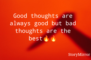 Good thoughts are always good but bad thoughts are the best🔥🔥
