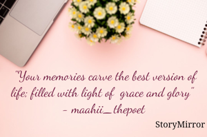"Your memories carve the best version of life; filled with light of  grace and glory"  
- maahii_thepoet 