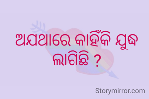 ଅଯଥାରେ କାହିଁକି ଯୁଦ୍ଧ ଲାଗିଛି ?