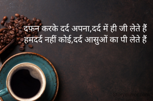 दफन करके दर्द अपना,दर्द में ही जी लेते हैं
हमदर्द नहीं कोई,दर्द आसुओं का पी लेते हैं