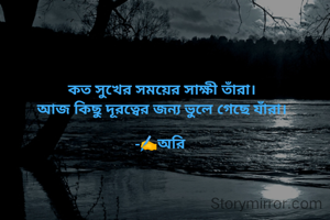 কত সুখের সময়ের সাক্ষী তাঁরা।
আজ কিছু দূরত্বের জন্য ভুলে গেছে যাঁরা।

-✍️অরি 